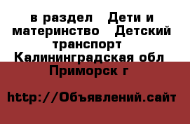  в раздел : Дети и материнство » Детский транспорт . Калининградская обл.,Приморск г.